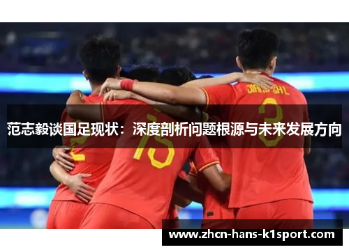 范志毅谈国足现状：深度剖析问题根源与未来发展方向