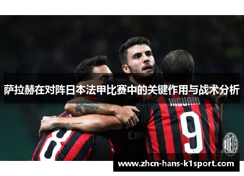 萨拉赫在对阵日本法甲比赛中的关键作用与战术分析