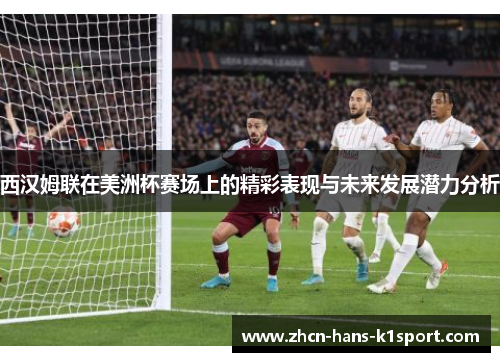 西汉姆联在美洲杯赛场上的精彩表现与未来发展潜力分析