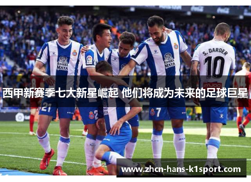西甲新赛季七大新星崛起 他们将成为未来的足球巨星