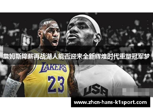 詹姆斯降薪再战湖人能否迎来全新辉煌时代重塑冠军梦
