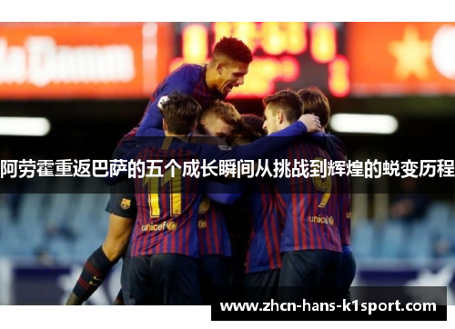 阿劳霍重返巴萨的五个成长瞬间从挑战到辉煌的蜕变历程