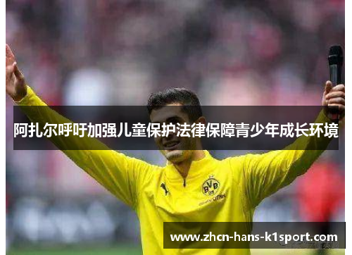阿扎尔呼吁加强儿童保护法律保障青少年成长环境 阿扎尔呼吁加强儿童保护法律保障青少年成长环境