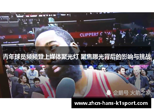 青年球员频频登上媒体聚光灯 聚焦曝光背后的影响与挑战 青年球员频频登上媒体聚光灯 聚焦曝光背后的影响与挑战