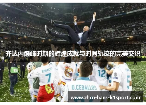 齐达内巅峰时期的辉煌成就与时间轨迹的完美交织 齐达内巅峰时期的辉煌成就与时间轨迹的完美交织