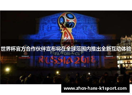 世界杯官方合作伙伴宣布将在全球范围内推出全新互动体验 世界杯官方合作伙伴宣布将在全球范围内推出全新互动体验