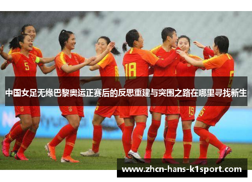 中国女足无缘巴黎奥运正赛后的反思重建与突围之路在哪里寻找新生 中国女足无缘巴黎奥运正赛后的反思重建与突围之路在哪里寻找新生