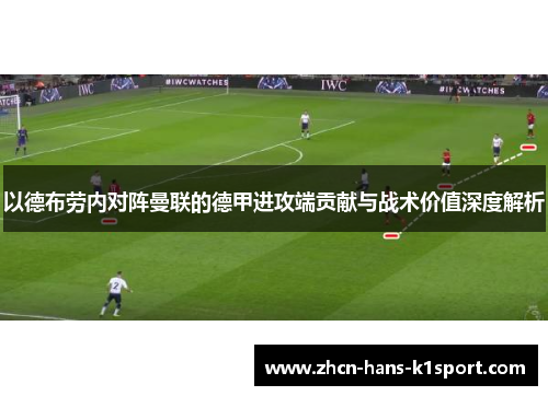 以德布劳内对阵曼联的德甲进攻端贡献与战术价值深度解析 以德布劳内对阵曼联的德甲进攻端贡献与战术价值深度解析