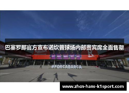 巴塞罗那官方宣布诺坎普球场内部贵宾席全面售罄 巴塞罗那官方宣布诺坎普球场内部贵宾席全面售罄