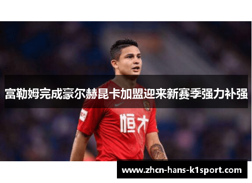 富勒姆完成豪尔赫昆卡加盟迎来新赛季强力补强 富勒姆完成豪尔赫昆卡加盟迎来新赛季强力补强