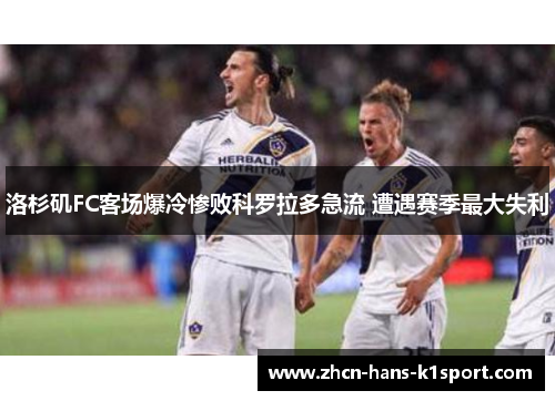洛杉矶FC客场爆冷惨败科罗拉多急流 遭遇赛季最大失利 洛杉矶FC客场爆冷惨败科罗拉多急流 遭遇赛季最大失利