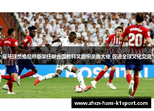 皇马球员维尼修斯荣任联合国教科文组织亲善大使 促进全球文化交流 皇马球员维尼修斯荣任联合国教科文组织亲善大使 促进全球文化交流
