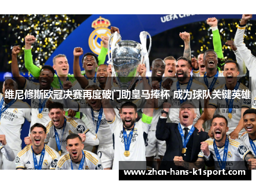 维尼修斯欧冠决赛再度破门助皇马捧杯 成为球队关键英雄 维尼修斯欧冠决赛再度破门助皇马捧杯 成为球队关键英雄
