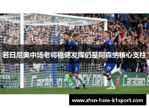 若日尼奥中场老将稳健发挥仍是阿森纳核心支柱